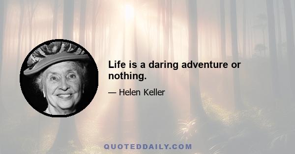 Life is a daring adventure or nothing.