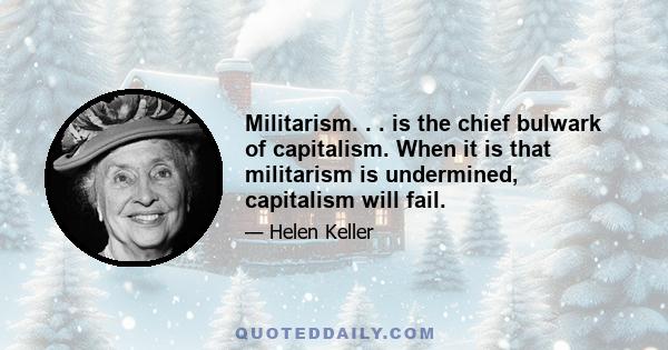 Militarism. . . is the chief bulwark of capitalism. When it is that militarism is undermined, capitalism will fail.