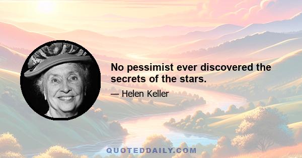 No pessimist ever discovered the secrets of the stars.