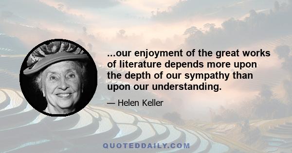 ...our enjoyment of the great works of literature depends more upon the depth of our sympathy than upon our understanding.