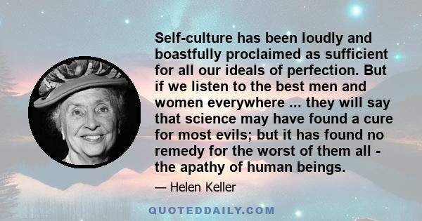 Self-culture has been loudly and boastfully proclaimed as sufficient for all our ideals of perfection. But if we listen to the best men and women everywhere ... they will say that science may have found a cure for most