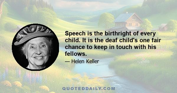 Speech is the birthright of every child. It is the deaf child's one fair chance to keep in touch with his fellows.