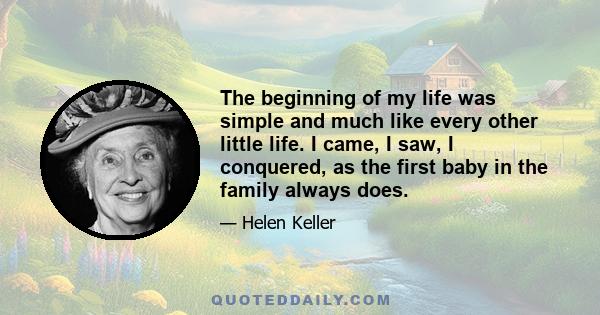 The beginning of my life was simple and much like every other little life. I came, I saw, I conquered, as the first baby in the family always does.