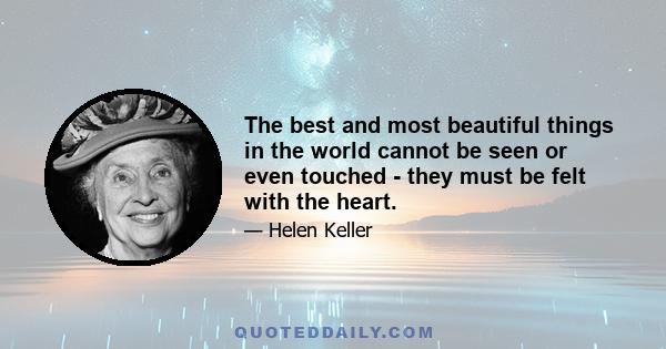 The best and most beautiful things in the world cannot be seen or even touched - they must be felt with the heart.