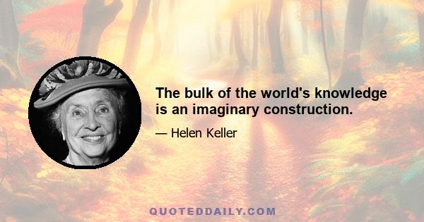 The bulk of the world's knowledge is an imaginary construction.