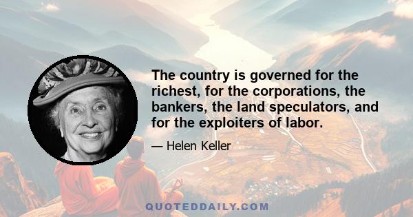 The country is governed for the richest, for the corporations, the bankers, the land speculators, and for the exploiters of labor.