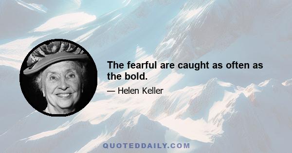 The fearful are caught as often as the bold.