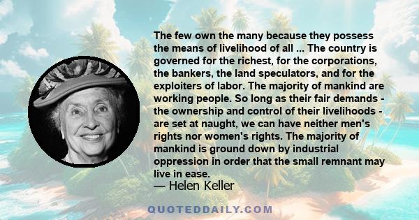 The few own the many because they possess the means of livelihood of all ... The country is governed for the richest, for the corporations, the bankers, the land speculators, and for the exploiters of labor. The