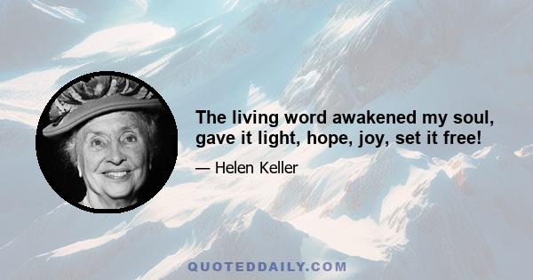 The living word awakened my soul, gave it light, hope, joy, set it free!