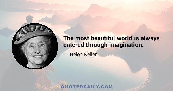 The most beautiful world is always entered through imagination.