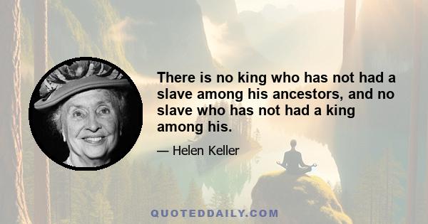 There is no king who has not had a slave among his ancestors, and no slave who has not had a king among his.