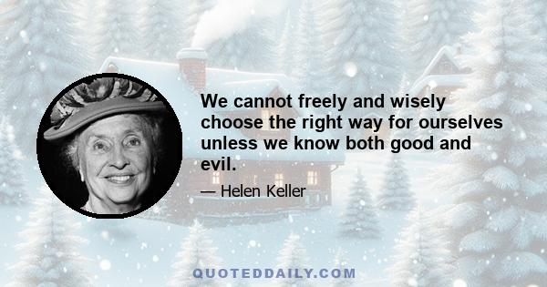 We cannot freely and wisely choose the right way for ourselves unless we know both good and evil.