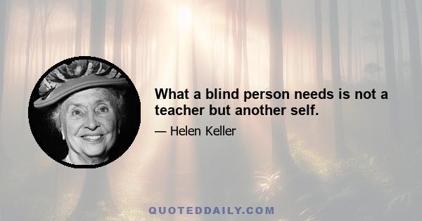 What a blind person needs is not a teacher but another self.