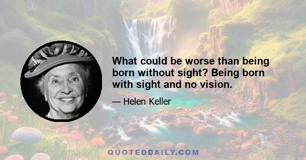 What could be worse than being born without sight? Being born with sight and no vision.