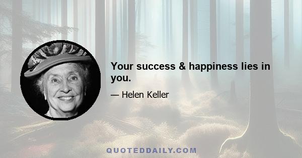 Your success & happiness lies in you.