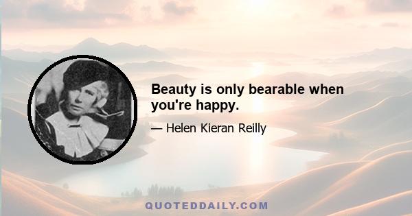 Beauty is only bearable when you're happy.