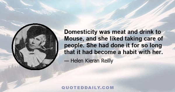 Domesticity was meat and drink to Mouse, and she liked taking care of people. She had done it for so long that it had become a habit with her.