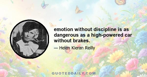 emotion without discipline is as dangerous as a high-powered car without brakes.