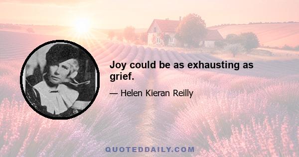 Joy could be as exhausting as grief.