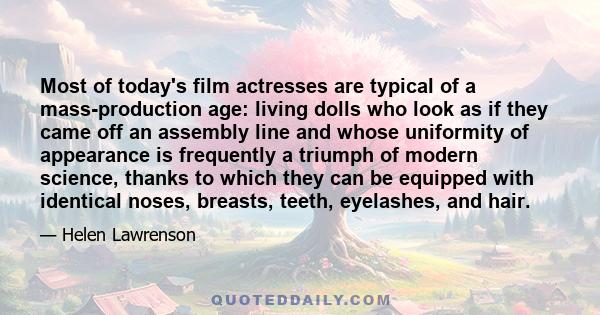 Most of today's film actresses are typical of a mass-production age: living dolls who look as if they came off an assembly line and whose uniformity of appearance is frequently a triumph of modern science, thanks to