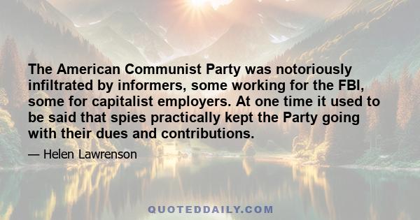 The American Communist Party was notoriously infiltrated by informers, some working for the FBI, some for capitalist employers. At one time it used to be said that spies practically kept the Party going with their dues