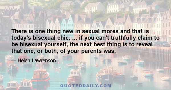 There is one thing new in sexual mores and that is today's bisexual chic. ... if you can't truthfully claim to be bisexual yourself, the next best thing is to reveal that one, or both, of your parents was.