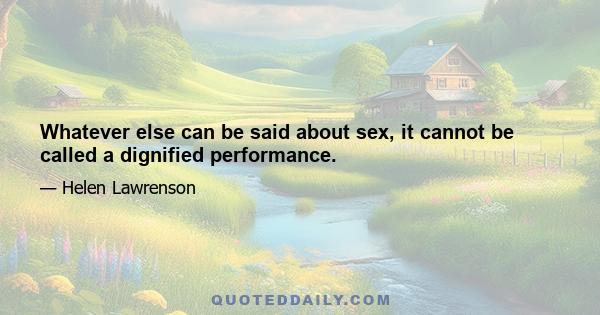 Whatever else can be said about sex, it cannot be called a dignified performance.