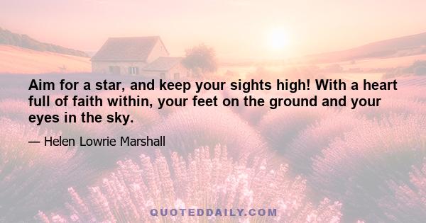 Aim for a star, and keep your sights high! With a heart full of faith within, your feet on the ground and your eyes in the sky.