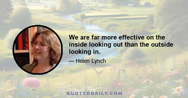 We are far more effective on the inside looking out than the outside looking in.