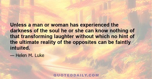 Unless a man or woman has experienced the darkness of the soul he or she can know nothing of that transforming laughter without which no hint of the ultimate reality of the opposites can be faintly intuited.