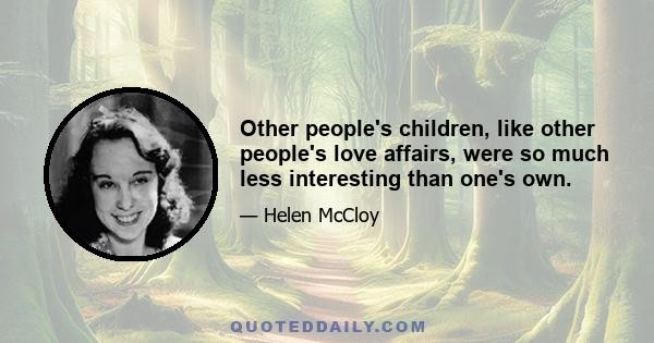 Other people's children, like other people's love affairs, were so much less interesting than one's own.