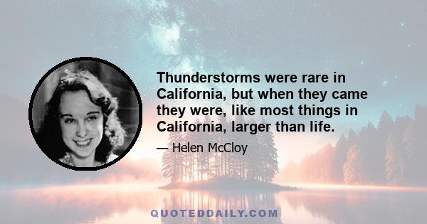 Thunderstorms were rare in California, but when they came they were, like most things in California, larger than life.