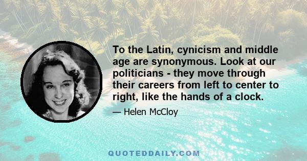 To the Latin, cynicism and middle age are synonymous. Look at our politicians - they move through their careers from left to center to right, like the hands of a clock.