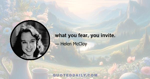 what you fear, you invite.