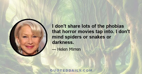 I don't share lots of the phobias that horror movies tap into. I don't mind spiders or snakes or darkness.