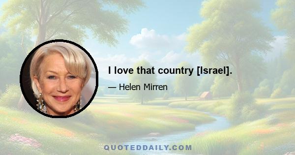 I love that country [Israel].