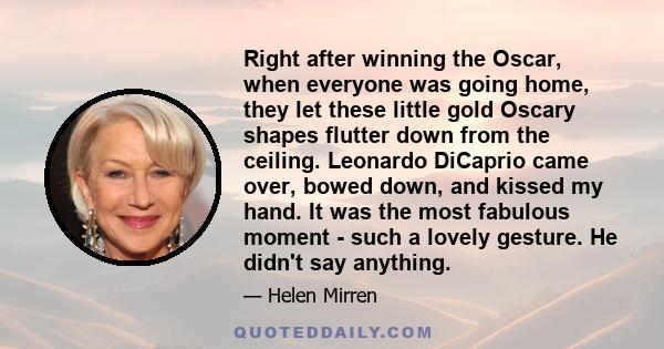 Right after winning the Oscar, when everyone was going home, they let these little gold Oscary shapes flutter down from the ceiling. Leonardo DiCaprio came over, bowed down, and kissed my hand. It was the most fabulous