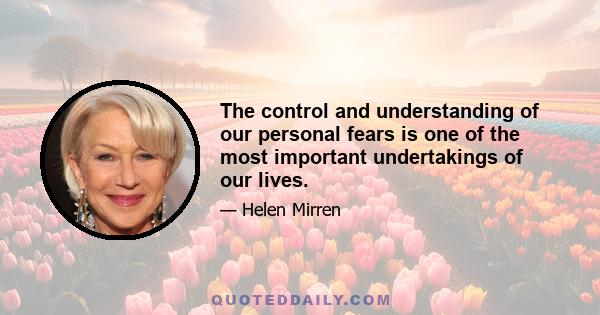 The control and understanding of our personal fears is one of the most important undertakings of our lives.