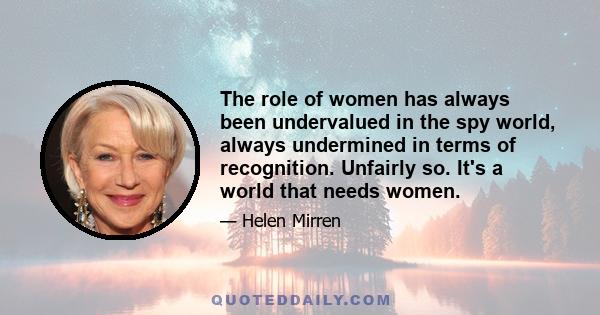 The role of women has always been undervalued in the spy world, always undermined in terms of recognition. Unfairly so. It's a world that needs women.