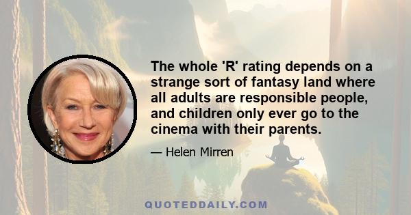 The whole 'R' rating depends on a strange sort of fantasy land where all adults are responsible people, and children only ever go to the cinema with their parents.