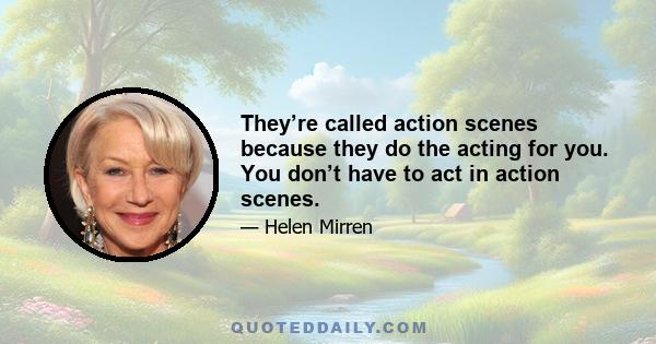 They’re called action scenes because they do the acting for you. You don’t have to act in action scenes.