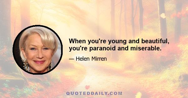 When you're young and beautiful, you're paranoid and miserable.