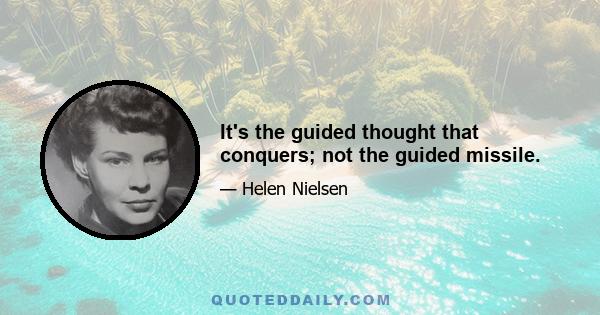 It's the guided thought that conquers; not the guided missile.