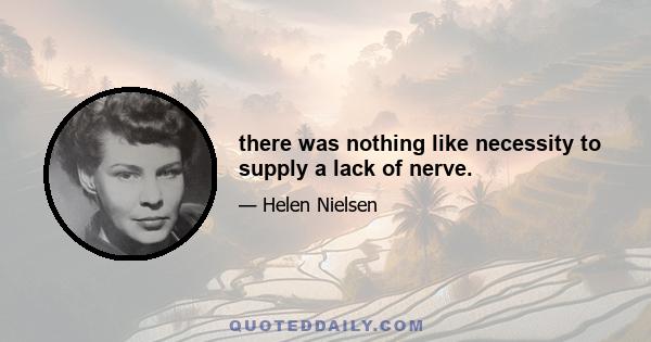 there was nothing like necessity to supply a lack of nerve.