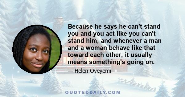 Because he says he can't stand you and you act like you can't stand him, and whenever a man and a woman behave like that toward each other, it usually means something's going on.