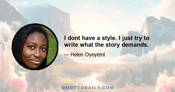 I dont have a style. I just try to write what the story demands.