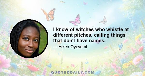 I know of witches who whistle at different pitches, calling things that don't have names.