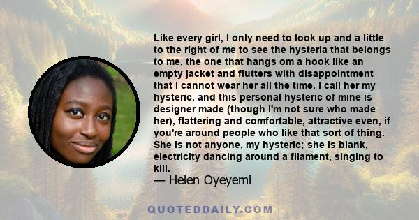 Like every girl, I only need to look up and a little to the right of me to see the hysteria that belongs to me, the one that hangs om a hook like an empty jacket and flutters with disappointment that I cannot wear her