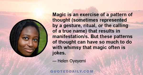 Magic is an exercise of a pattern of thought (sometimes represented by a gesture, ritual, or the calling of a true name) that results in manifestation/s. But these patterns of thought can have so much to do with whimsy