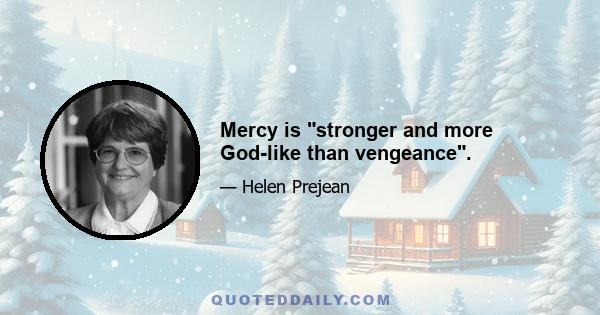 Mercy is stronger and more God-like than vengeance.